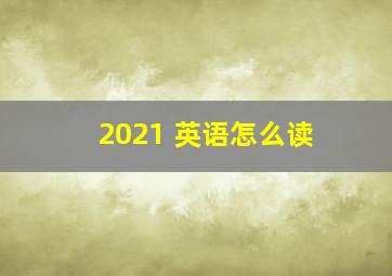 2021 英语怎么读